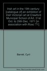 Irish art in the 19th century  an exhibition of Irish Victorian art at Crawford Municipal School of Art 31st Oct to 29th Dec 1971