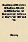 Biographical Sketches of the State Officers and Members of the Legislature of the State of New York in 1862 and '63