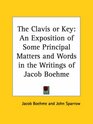 The Clavis or Key An Exposition of Some Principal Matters And Words in the Writings of Jacob Boehme