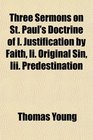 Three Sermons on St Paul's Doctrine of I Justification by Faith Ii Original Sin Iii Predestination