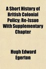 A Short History of British Colonial Policy ReIssue With Supplementary Chapter