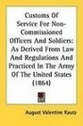 Customs Of Service For NonCommissioned Officers And Soldiers As Derived From Law And Regulations And Practiced In The Army Of The United States