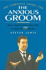 The Complete Guide for the Anxious Groom How to Avoid Everything That Could go Wrong on Her Big Day