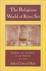 The Religious World of Kirti Sri Buddhism Art and Politics of Late Medieval Sri Lanka