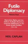 Futile Diplomacy Operation Alpha  the Failure of AngloAmerican Coercive Diplomacy in the ArabIsraeli Conflict 19541956