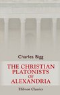 The Christian Platonists of Alexandria Eight lectures preached before the University of Oxford in the year 1886