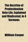 The Doctrine of Predestination Unto Life Explained and Vindicated in 4 Sermons