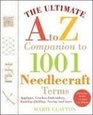 The Ultimate A to Z Companion to 1001 Needlecraft Terms Applique Crochet Embroidery Knitting Quilting Sewing