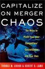 Capitalize on Merger Chaos Six Ways to Profit from Your Competitors' Consolidation on Your Own