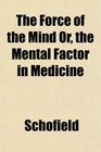 The Force of the Mind Or the Mental Factor in Medicine