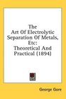 The Art Of Electrolytic Separation Of Metals Etc Theoretical And Practical