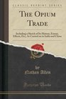 The Opium Trade Including a Sketch of Its History Extent Effects Etc As Carried on in India and China