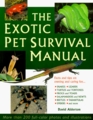 The Exotic Pet Survival Manual A Comprehensive Guide to Keeping Snakes Lizards Other Reptiles Amphibians Insects Arachnids and Other Invertebrates