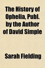 The History of Ophelia Publ by the Author of David Simple