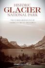Historic Glacier National Park The Stories Behind One of America's Great Treasures