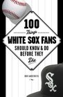100 Things White Sox Fans Should Know  Do Before They Die