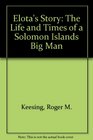 Elota's Story The Life and Times of a Soloman Islands Big Man