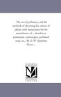 The art of perfumery, and the methods of obtaining the odours of plants; with instructions for the manufacture of ... dentifrices, pomatums, cosmetiques, ... soap, etc... By G. W. Septimus Piesse ...