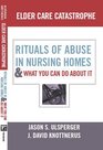 Elder Care Catastrophe Rituals of Abuse in Nursing HomesAnd What You Can Do About It