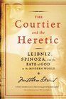 The Courtier and the Heretic: Leibniz, Spinoza, and the Fate of God in the Modern World