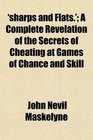 'sharps and Flats' A Complete Revelation of the Secrets of Cheating at Games of Chance and Skill