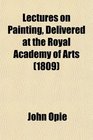Lectures on Painting Delivered at the Royal Academy of Arts