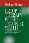 Group Therapy with Troubled Youth : A Cognitive-Behavioral Interactive Approach