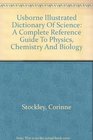 Usborne Illustrated Dictionary Of Science A Complete Reference Guide To Physics Chemistry And Biology