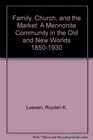 Family Church and the Market A Mennonite Community in the Old and New Worlds 18501930