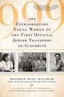 999 The Extraordinary Young Women of the First Official Jewish Transport to Auschwitz