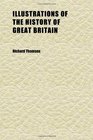 Illustrations of the History of Great Britain  An Historical View of the Manners and Customs Dresses Literature Arts Commerce