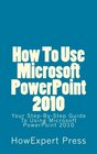 How To Use Microsoft PowerPoint 2010 Your StepByStep Guide To Using Microsoft PowerPoint 2010
