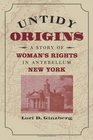Untidy Origins  A Story of Woman's Rights in Antebellum New York