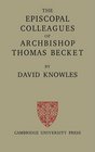 The Episcopal Colleagues of Archbishop Thomas Becket Being the Ford Lectures delivered in the University of Oxford in Hilary Term 1949