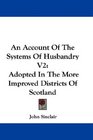 An Account Of The Systems Of Husbandry V2 Adopted In The More Improved Districts Of Scotland