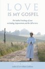 Love Is My Gospel The Radical Teachings of Jesus on Healing Empowerment and the Call to Serve