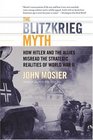 The Blitzkrieg Myth : How Hitler and the Allies Misread the Strategic Realities of World War II