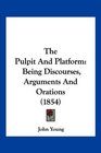 The Pulpit And Platform Being Discourses Arguments And Orations