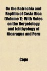 On the Batrachia and Reptilia of Costa Rica  With Notes on the Herpetology and Ichthyology of Nicaragua and Peru