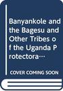 Banyankole and the Bagesu and Other Tribes of the Uganda Protectorate The second and third parts of the report of the Mackie ethnological expedition to Central Africa