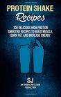 Protein Shake Recipes 100 Delicious High Protein Smoothie Recipes to Build Muscle Burn Fat  Increase Energy