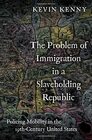 The Problem of Immigration in a Slaveholding Republic Policing Mobility in the NineteenthCentury United States