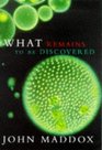 WHAT REMAINS TO BE DISCOVERED Mapping the Secrets of the Universe the Origins of Life and the Future of the Human Race
