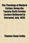 The Theology of Modern Fiction Being the TwentySixth Fernley Lecture Delivered in Liverpool July 1896