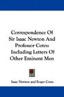 Correspondence Of Sir Isaac Newton And Professor Cotes Including Letters Of Other Eminent Men