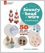 A Bounty of Bead & Wire: Earrings: 50 Fun, Fast Jewelry Projects
