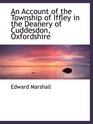 An Account of the Township of Iffley in the Deanery of Cuddesdon Oxfordshire