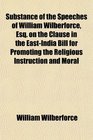 Substance of the Speeches of William Wilberforce Esq on the Clause in the EastIndia Bill for Promoting the Religious Instruction and Moral