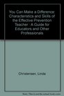 You Can Make a Difference Characteristics and Skills of the Effective Prevention Teacher  A Guide for Educators and Other Professionals