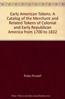 Early American tokens A catalog of the merchant and related tokens of colonial and early republican America from 1700 to 1832